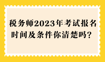 稅務(wù)師2023年考試報(bào)名時(shí)間及條件你清楚嗎？