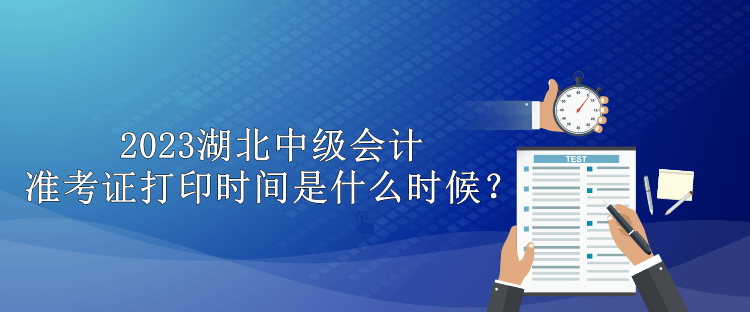 2023湖北中級(jí)會(huì)計(jì)準(zhǔn)考證打印時(shí)間是什么時(shí)候？