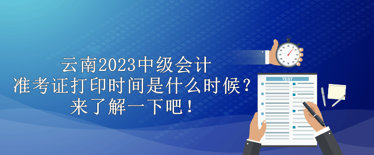 云南2023中級(jí)會(huì)計(jì)準(zhǔn)考證打印時(shí)間是什么時(shí)候？來(lái)了解一下吧！