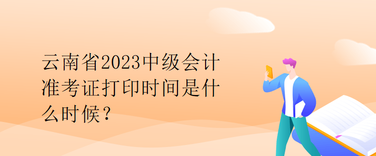 云南省2023中級會計準(zhǔn)考證打印時間是什么時候？