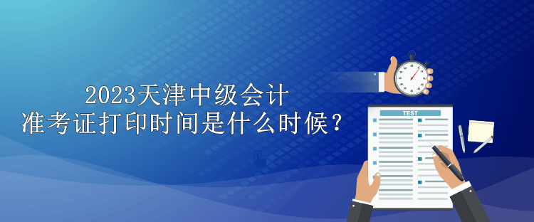 2023天津中級(jí)會(huì)計(jì)準(zhǔn)考證打印時(shí)間是什么時(shí)候？