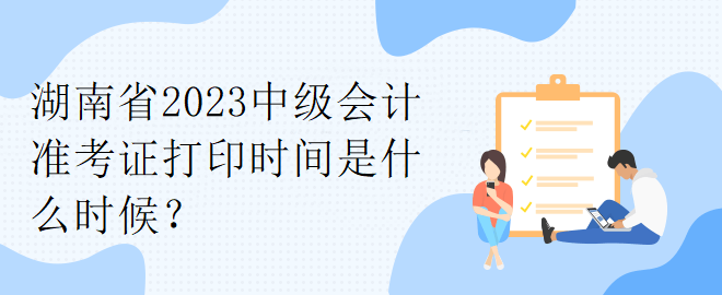 湖南省2023中級會計準考證打印時間是什么時候？