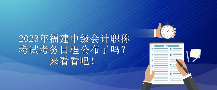 2023年福建中級(jí)會(huì)計(jì)職稱(chēng)考試考務(wù)日程公布了嗎？來(lái)看看吧！