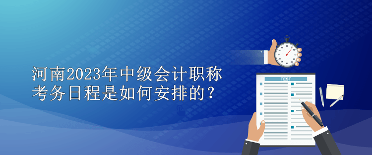 河南2023年中級會計職稱考務(wù)日程是如何安排的？