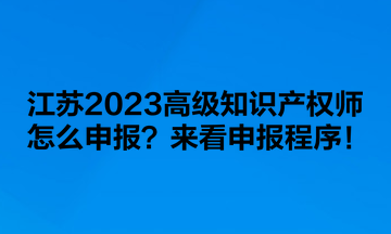 江蘇2023高級知識產(chǎn)權(quán)師怎么申報(bào)？來看申報(bào)程序！