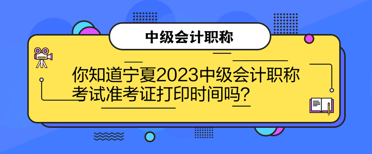 你知道寧夏2023中級會計職稱考試準考證打印時間嗎？