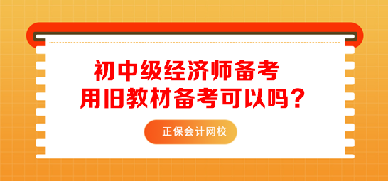 初中級經(jīng)濟師用舊教材備考可以嗎？