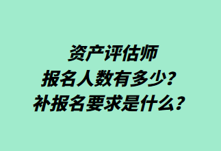 資產評估師報名人數有多少？補報名要求是什么？