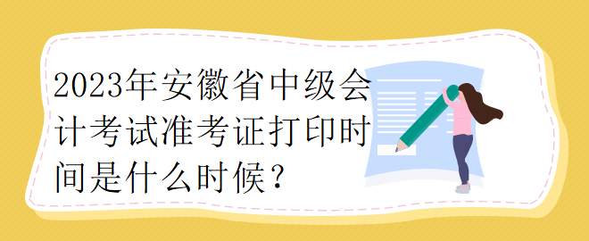 2023年安徽省中級(jí)會(huì)計(jì)考試準(zhǔn)考證打印時(shí)間是什么時(shí)候？ 