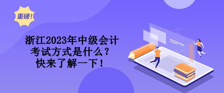 浙江2023年中級(jí)會(huì)計(jì)考試方式是什么？快來(lái)了解一下！