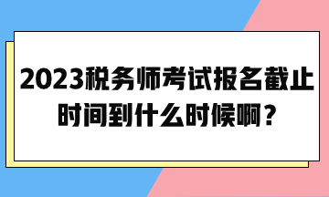 2023稅務(wù)師考試報(bào)名截止時(shí)間到什么時(shí)候?。? suffix=