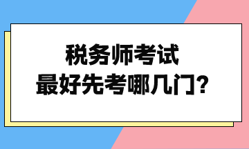 稅務(wù)師考試最好先考哪幾門？