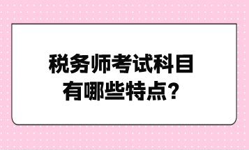 稅務師考試科目有哪些特點？點擊了解！