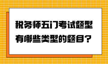 稅務(wù)師五門考試題型有哪些類型的題目？