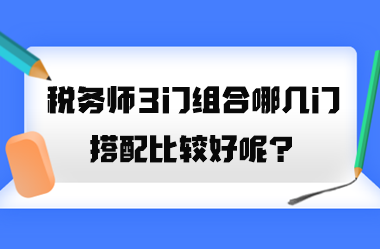 稅務(wù)師3門組合哪幾門搭配比較好呢？