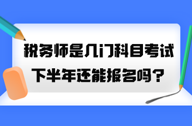 稅務(wù)師是幾門科目考試？2023年下半年還能報名嗎？