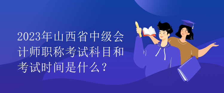 2023年山西省中級(jí)會(huì)計(jì)師職稱考試科目和考試時(shí)間是什么？