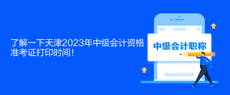 了解一下天津2023年中級(jí)會(huì)計(jì)資格準(zhǔn)考證打印時(shí)間！