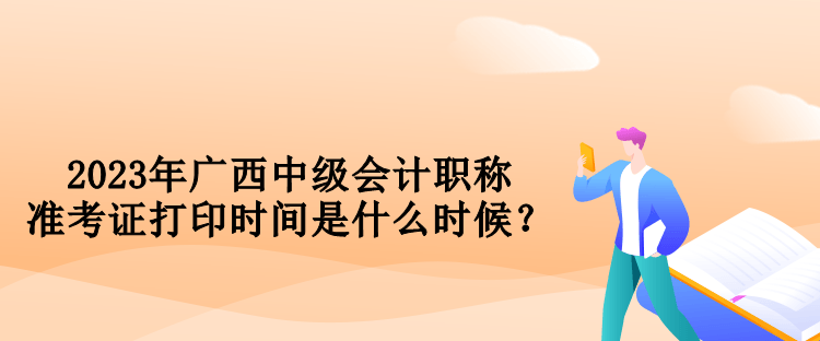 2023年廣西中級(jí)會(huì)計(jì)職稱準(zhǔn)考證打印時(shí)間是什么時(shí)候？