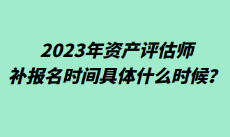 2023年資產(chǎn)評(píng)估師補(bǔ)報(bào)名時(shí)間具體什么時(shí)候？