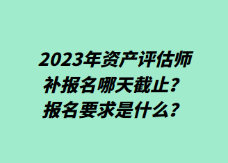 2023年資產(chǎn)評估師補(bǔ)報名哪天截止？報名要求是什么？