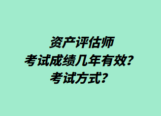 資產(chǎn)評估師考試成績幾年有效？考試方式？