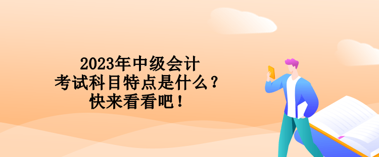 2023年中級會計考試科目特點是什么？快來看看吧！