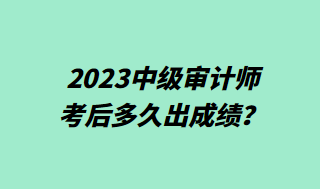 2023中級審計師考后多久出成績？