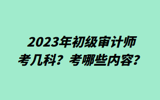 2023年初級(jí)審計(jì)師考幾科？考哪些內(nèi)容？