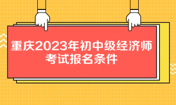 重慶2023年初中級經濟師考試報名條件