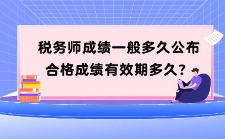 稅務(wù)師成績一般多久公布？合格成績有效期多久？