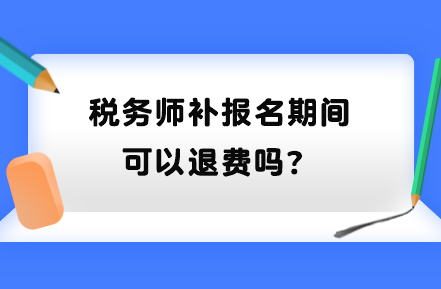 稅務師補報名期間可以退費嗎？