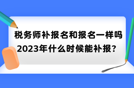 稅務(wù)師補(bǔ)報(bào)名和報(bào)名一樣嗎？2023年什么時(shí)候能補(bǔ)報(bào)？