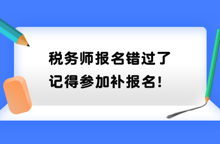 稅務(wù)師報(bào)名錯(cuò)過了記得參加補(bǔ)報(bào)名！