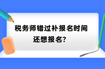 稅務(wù)師錯(cuò)過補(bǔ)報(bào)名時(shí)間還想報(bào)名？