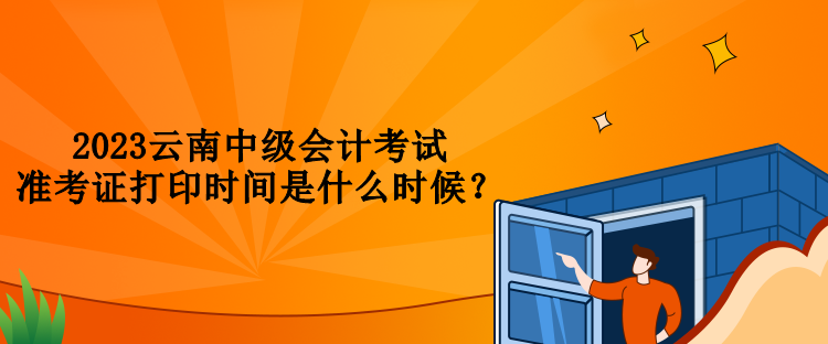 2023云南中級(jí)會(huì)計(jì)考試準(zhǔn)考證打印時(shí)間是什么時(shí)候？