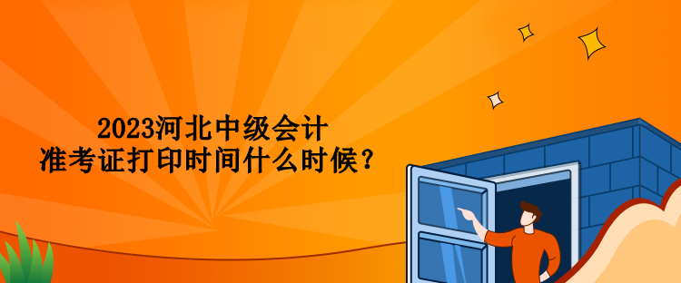 2023河北中級(jí)會(huì)計(jì)準(zhǔn)考證打印時(shí)間什么時(shí)候？