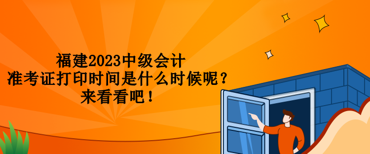 福建2023中級會計準(zhǔn)考證打印時間是什么時候呢？來看看吧！