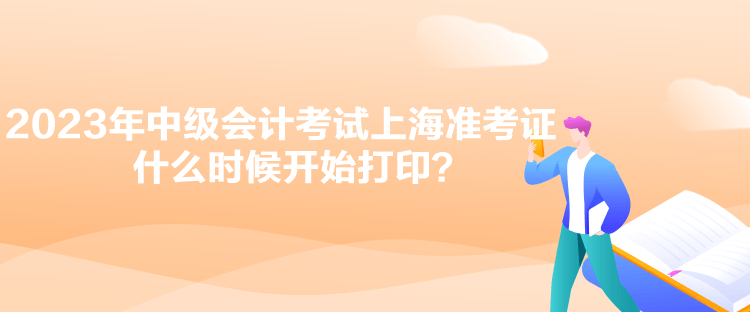 2023年中級(jí)會(huì)計(jì)考試上海準(zhǔn)考證什么時(shí)候開始打印？