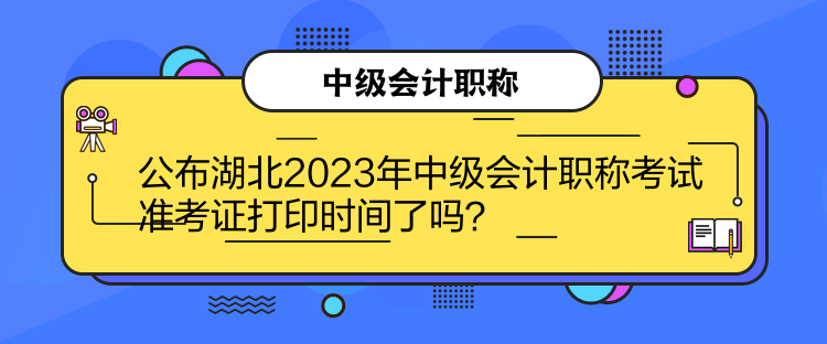 公布湖北2023年中級會計職稱考試準(zhǔn)考證打印時間了嗎？