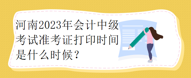 河南2023年會計中級考試準考證打印時間是什么時候？