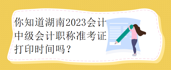 你知道湖南2023會(huì)計(jì)中級(jí)會(huì)計(jì)職稱準(zhǔn)考證打印時(shí)間嗎？