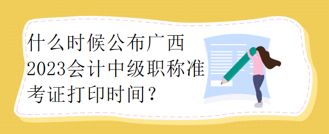 什么時(shí)候公布廣西2023會(huì)計(jì)中級(jí)職稱準(zhǔn)考證打印時(shí)間？