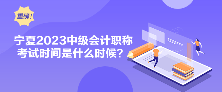 寧夏2023中級會計職稱考試時間是什么時候？