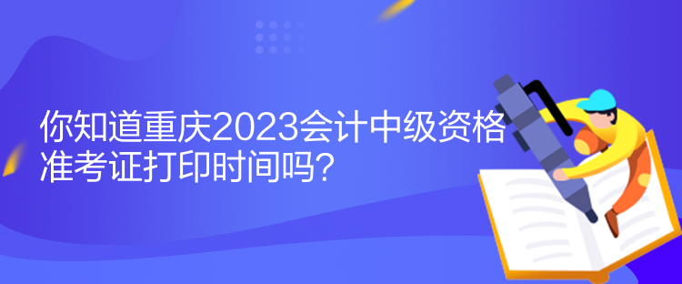 你知道重慶2023會(huì)計(jì)中級(jí)資格準(zhǔn)考證打印時(shí)間嗎？