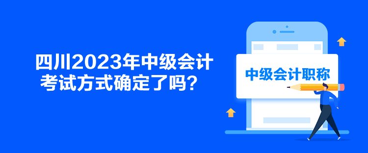 四川2023年中級會計(jì)考試方式確定了嗎？