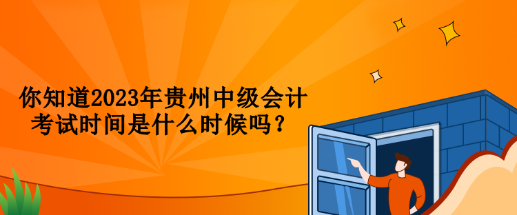 你知道2023年貴州中級會計考試時間是什么時候嗎？