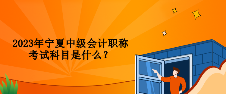 2023年寧夏中級(jí)會(huì)計(jì)職稱考試科目是什么？