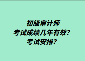 初級審計師考試成績幾年有效？考試安排？