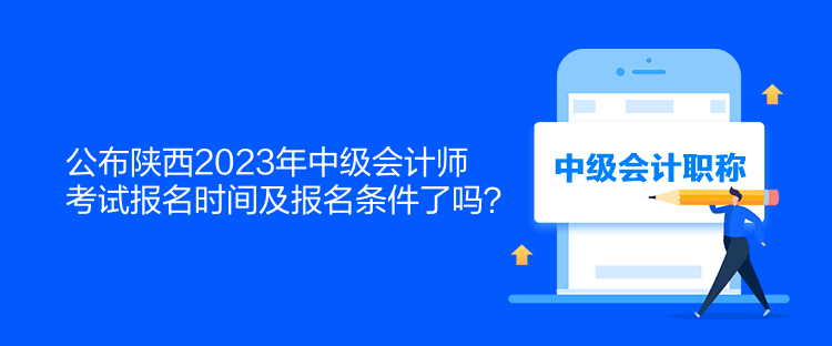 公布陜西2023年中級(jí)會(huì)計(jì)師考試報(bào)名時(shí)間及報(bào)名條件了嗎？